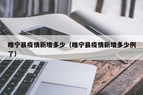 睢宁县疫情新增多少（睢宁县疫情新增多少例了）