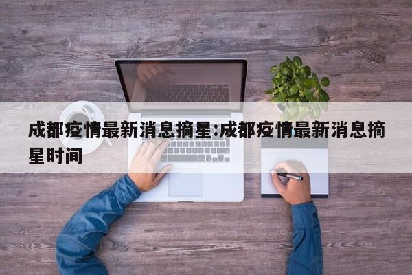 成都疫情最新消息摘星:成都疫情最新消息摘星时间