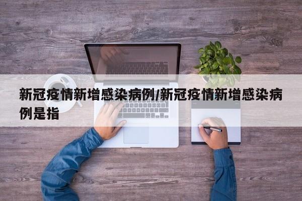 新冠疫情新增感染病例/新冠疫情新增感染病例是指