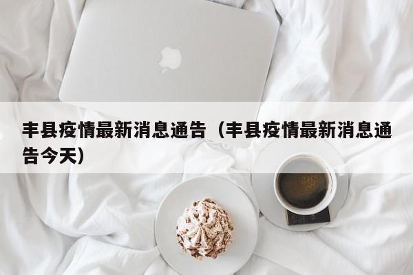 丰县疫情最新消息通告（丰县疫情最新消息通告今天）
