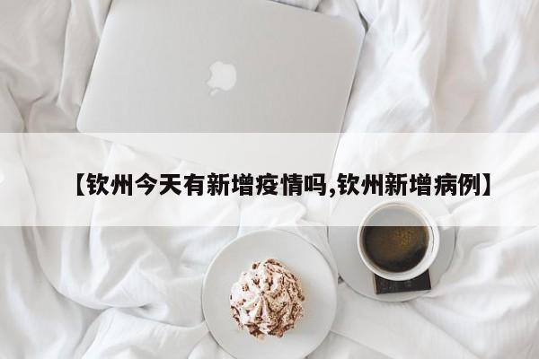 【钦州今天有新增疫情吗,钦州新增病例】