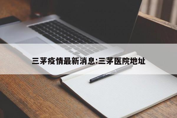 三茅疫情最新消息:三茅医院地址