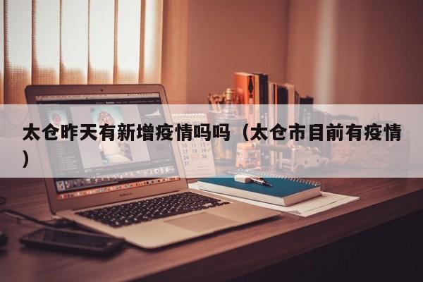 太仓昨天有新增疫情吗吗（太仓市目前有疫情）