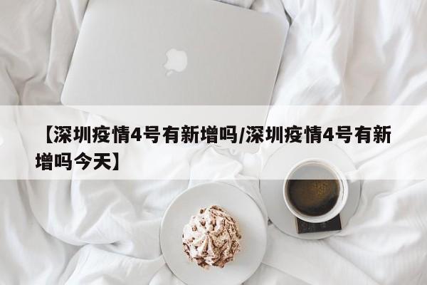 【深圳疫情4号有新增吗/深圳疫情4号有新增吗今天】
