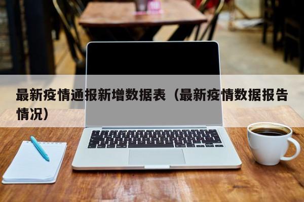 最新疫情通报新增数据表（最新疫情数据报告情况）