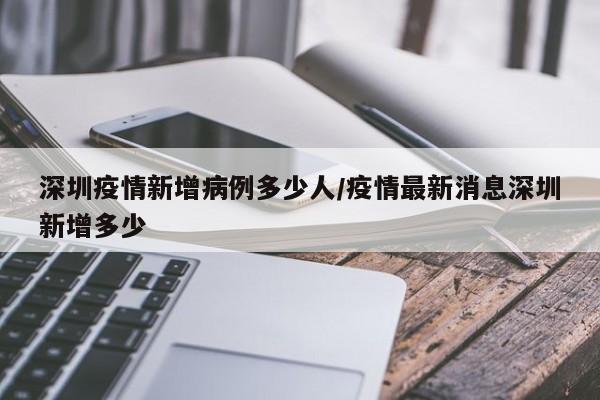 深圳疫情新增病例多少人/疫情最新消息深圳新增多少