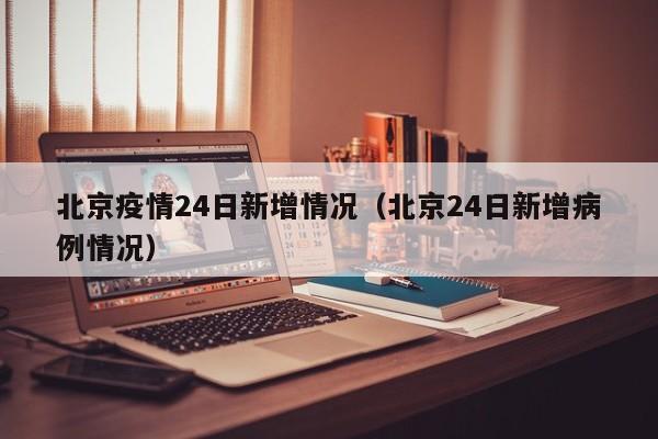 北京疫情24日新增情况（北京24日新增病例情况）