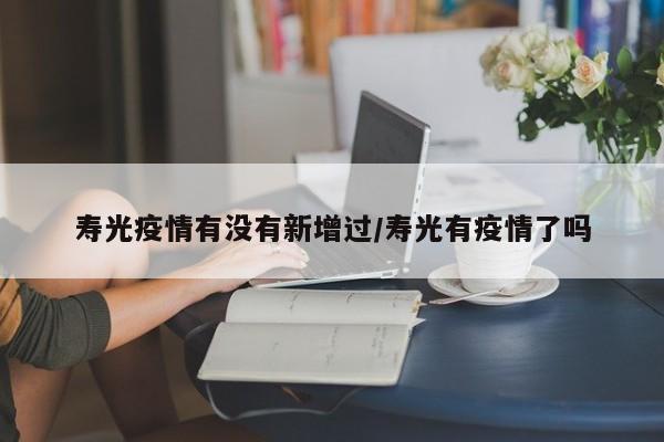 寿光疫情有没有新增过/寿光有疫情了吗