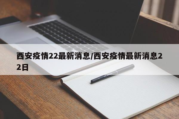 西安疫情22最新消息/西安疫情最新消息22日