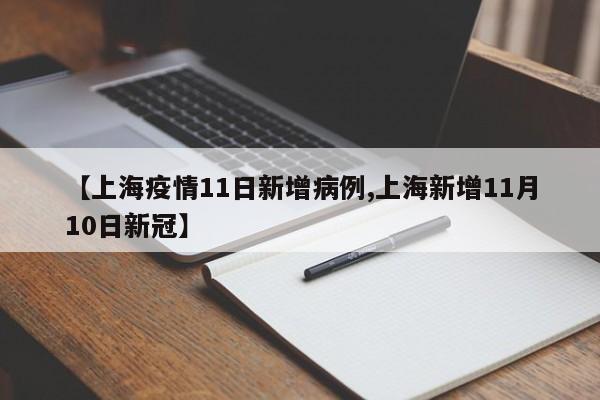 【上海疫情11日新增病例,上海新增11月10日新冠】