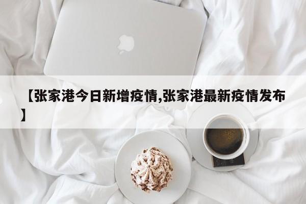 【张家港今日新增疫情,张家港最新疫情发布】