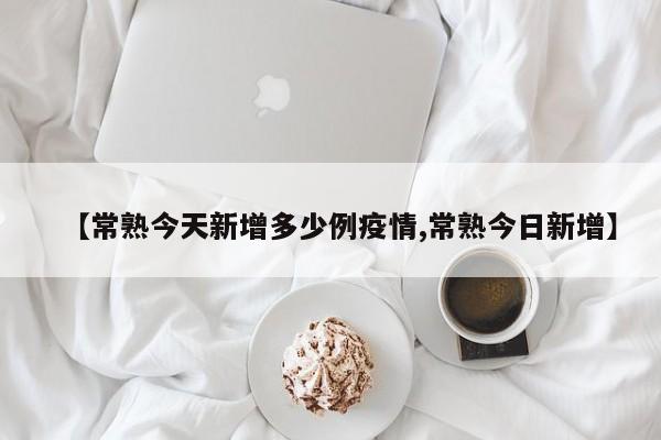 【常熟今天新增多少例疫情,常熟今日新增】