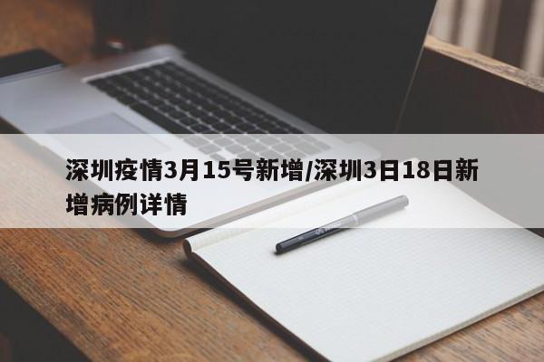 深圳疫情3月15号新增/深圳3日18日新增病例详情