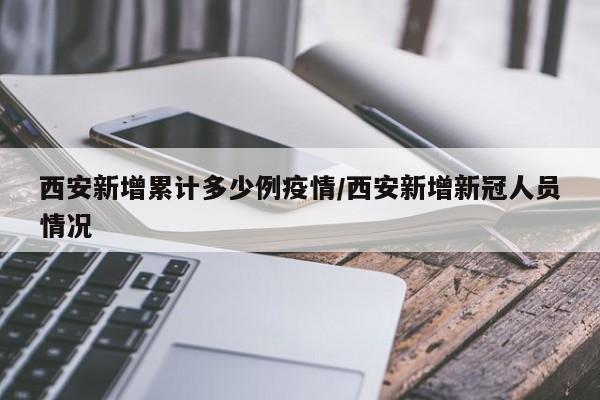 西安新增累计多少例疫情/西安新增新冠人员情况