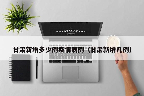 甘肃新增多少例疫情病例（甘肃新增几例）