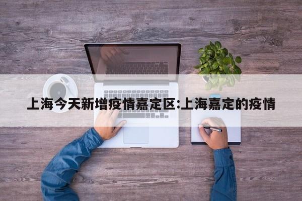 上海今天新增疫情嘉定区:上海嘉定的疫情