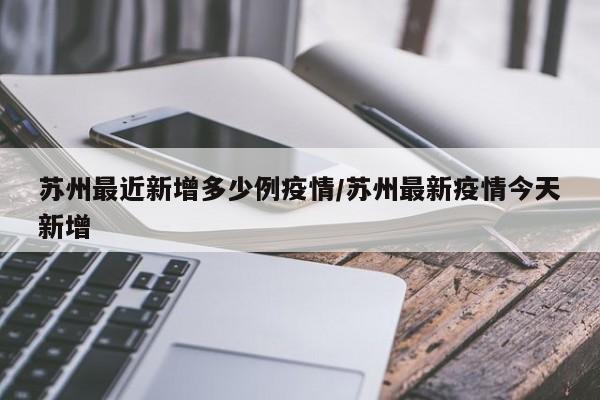 苏州最近新增多少例疫情/苏州最新疫情今天新增