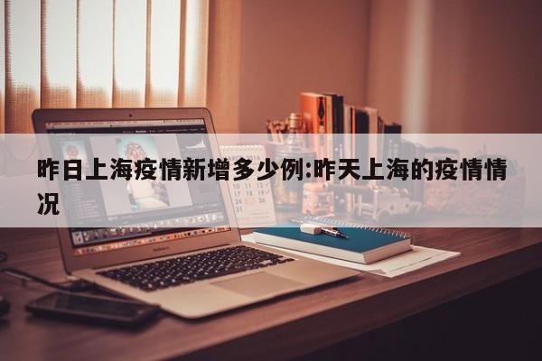 昨日上海疫情新增多少例:昨天上海的疫情情况