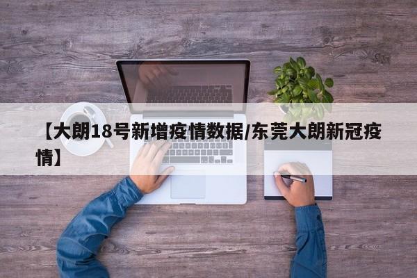 【大朗18号新增疫情数据/东莞大朗新冠疫情】