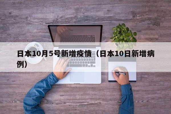 日本10月5号新增疫情（日本10日新增病例）