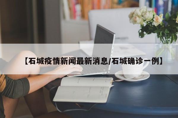 【石城疫情新闻最新消息/石城确诊一例】