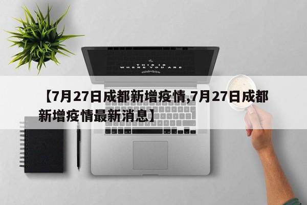 【7月27日成都新增疫情,7月27日成都新增疫情最新消息】