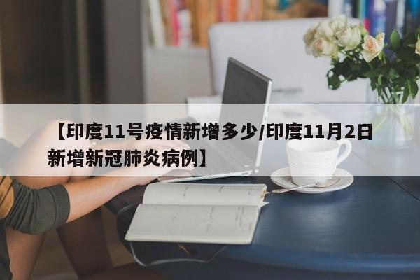 【印度11号疫情新增多少/印度11月2日新增新冠肺炎病例】
