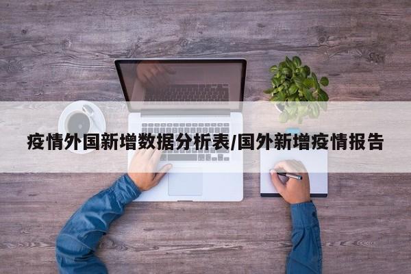 疫情外国新增数据分析表/国外新增疫情报告