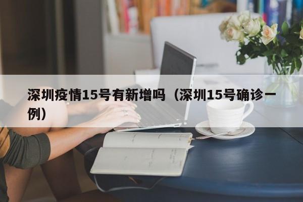 深圳疫情15号有新增吗（深圳15号确诊一例）