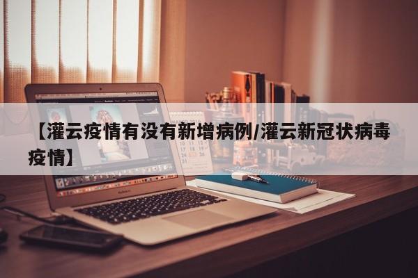 【灌云疫情有没有新增病例/灌云新冠状病毒疫情】