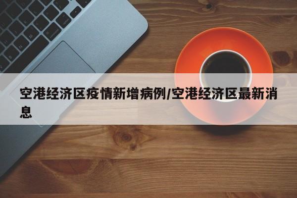 空港经济区疫情新增病例/空港经济区最新消息