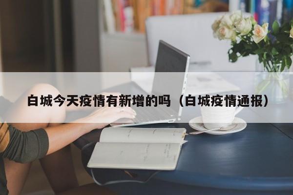白城今天疫情有新增的吗（白城疫情通报）