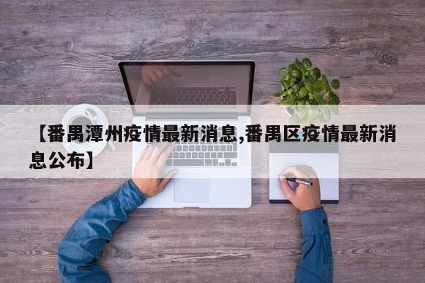 【番禺潭州疫情最新消息,番禺区疫情最新消息公布】