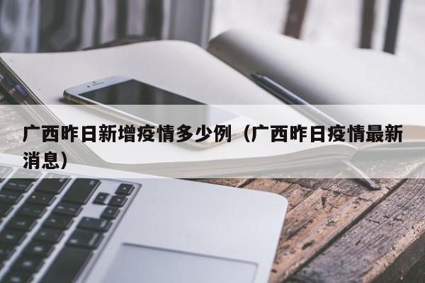 广西昨日新增疫情多少例（广西昨日疫情最新消息）
