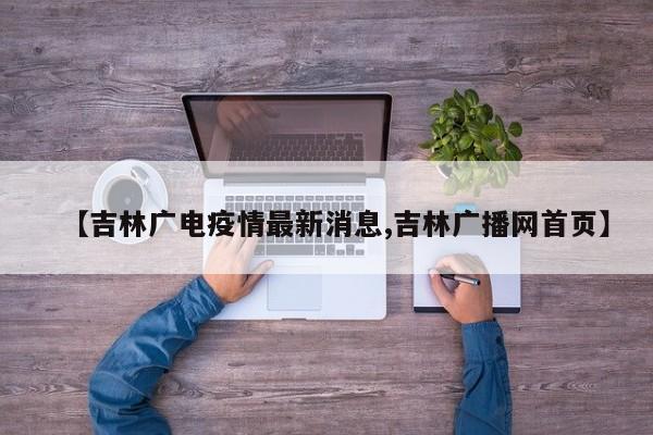 【吉林广电疫情最新消息,吉林广播网首页】