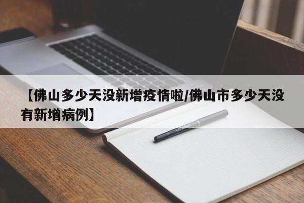 【佛山多少天没新增疫情啦/佛山市多少天没有新增病例】