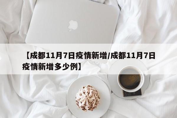 【成都11月7日疫情新增/成都11月7日疫情新增多少例】