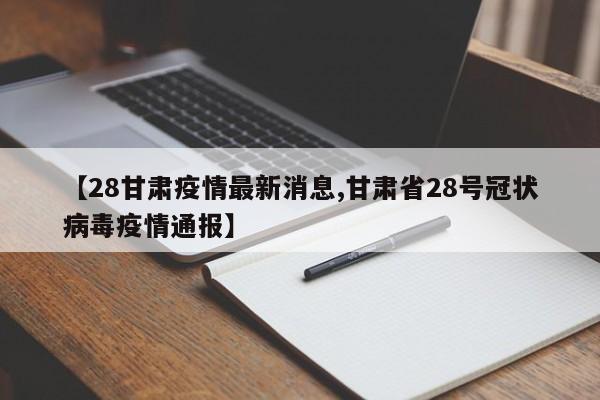 【28甘肃疫情最新消息,甘肃省28号冠状病毒疫情通报】