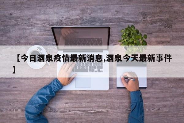 【今日酒泉疫情最新消息,酒泉今天最新事件】