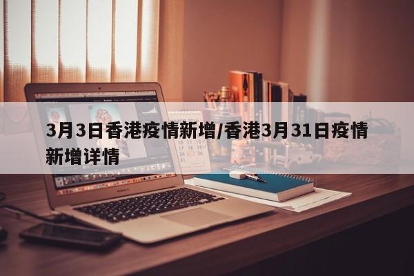 3月3日香港疫情新增/香港3月31日疫情新增详情