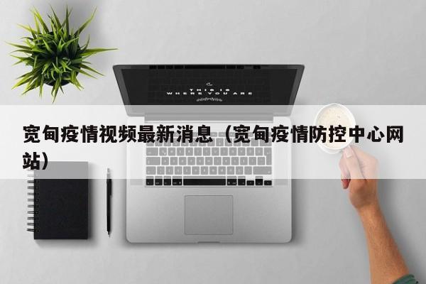 宽甸疫情视频最新消息（宽甸疫情防控中心网站）