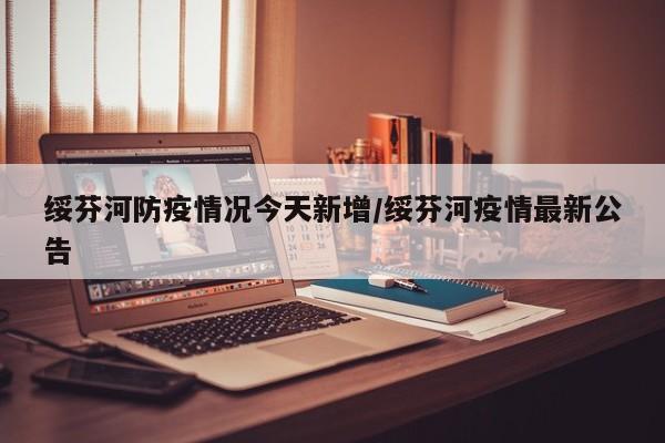 绥芬河防疫情况今天新增/绥芬河疫情最新公告