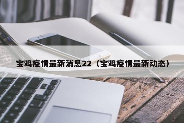 宝鸡疫情最新消息22（宝鸡疫情最新动态）