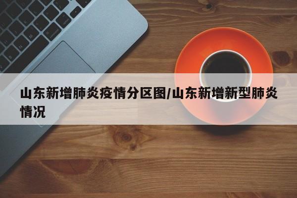 山东新增肺炎疫情分区图/山东新增新型肺炎情况