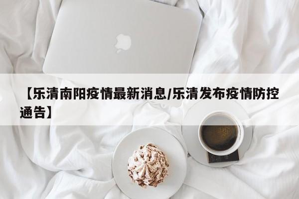 【乐清南阳疫情最新消息/乐清发布疫情防控通告】