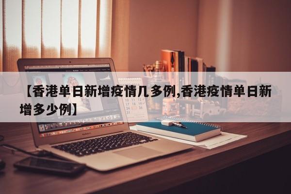 【香港单日新增疫情几多例,香港疫情单日新增多少例】
