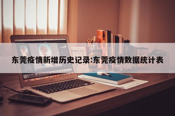 东莞疫情新增历史记录:东莞疫情数据统计表