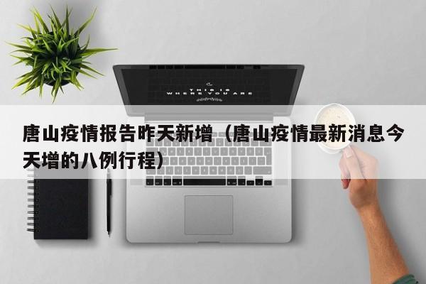 唐山疫情报告昨天新增（唐山疫情最新消息今天增的八例行程）