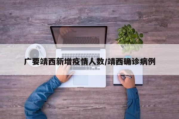 广要靖西新增疫情人数/靖西确诊病例