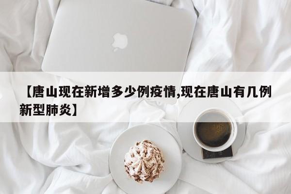 【唐山现在新增多少例疫情,现在唐山有几例新型肺炎】